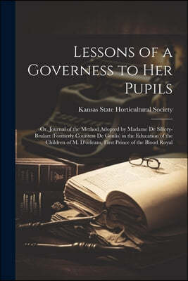 Lessons of a Governess to Her Pupils: Or, Journal of the Method Adopted by Madame De Sillery-Brulart (Formerly Countess De Genlis) in the Education of