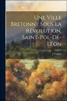 Une Ville Bretonne Sous La Revolution, Saint-Pol-De-Leon
