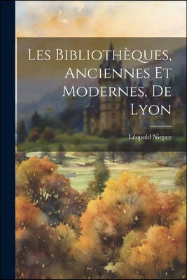 Les Bibliotheques, Anciennes Et Modernes, De Lyon