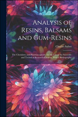 Analysis of Resins, Balsams and Gum-Resins: The Chemistry and Pharmacognosis. for the Use of the Scientific and Technical Research Chemist. With a Bib
