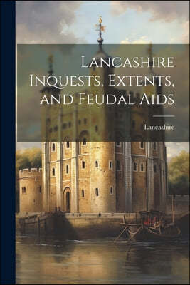 Lancashire Inquests, Extents, and Feudal Aids