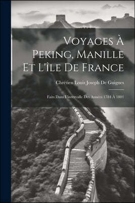 Voyages A Peking, Manille Et L'ile De France: Faits Dans L'intervalle Des Annees 1784 A 1801