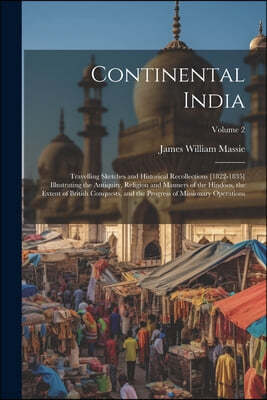 Continental India: Travelling Sketches and Historical Recollections [1822-1835] Illustrating the Antiquity, Religion and Manners of the H