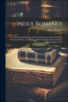 Index Romanus: Verzeichnis Samtlicher Auf Dem Romischen Index Stehenden Deutschen Bucher, Desgleichen Aller Fremdsprachlichen Bucher