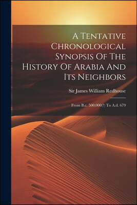 A Tentative Chronological Synopsis Of The History Of Arabia And Its Neighbors: From B.c. 500,000(?) To A.d. 679