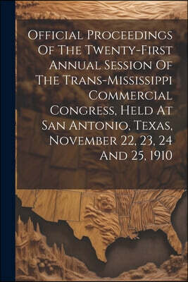 Legare Street Press Official Proceedings Of The Twenty-first Annual Session Of The Trans-mississippi Commercial Congress, Held At San Antonio, Texas, November 22, 23, 24