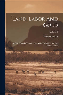 Land, Labor And Gold: Or, Two Years In Victoria: With Visits To Sydney And Van Diemen's Land; Volume 2