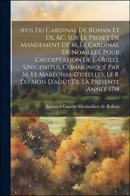 Avis Du Cardinal De Rohan Et De, &c. Sur Le Projet De Mandement De M. Le Cardinal De Noailles, Pour L'acceptation De La Bulle Unigenitus, Communique P