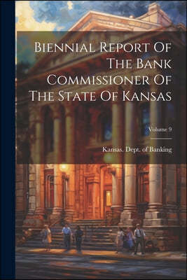 Biennial Report Of The Bank Commissioner Of The State Of Kansas; Volume 9