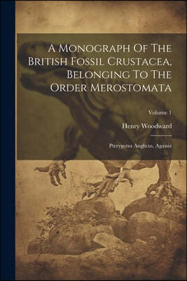 A Monograph Of The British Fossil Crustacea, Belonging To The Order Merostomata: Pterygotus Anglicus, Agassiz; Volume 1