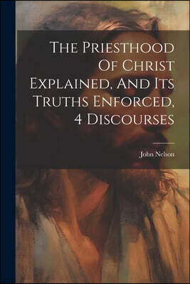 Legare Street Press The Priesthood Of Christ Explained, And Its Truths Enforced, 4 Discourses
