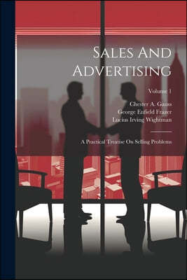 Sales And Advertising: A Practical Treatise On Selling Problems; Volume 1
