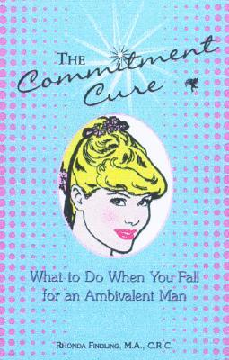 The Commitment Cure: What to Do When You Fall for an Ambivalent Man