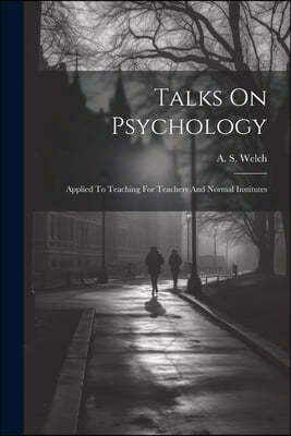 Talks On Psychology: Applied To Teaching For Teachers And Normal Institutes