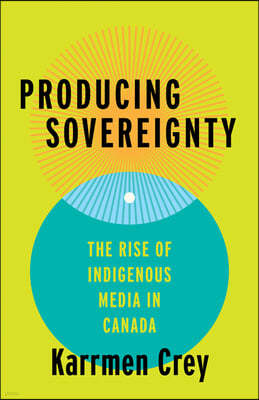 Producing Sovereignty: The Rise of Indigenous Media in Canada