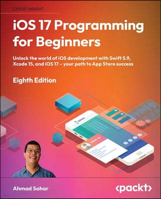 iOS 17 Programming for Beginners - Eighth Edition: Unlock the world of iOS Development with Swift 5.9, Xcode 15, and iOS 17 - Your Path to App Store S