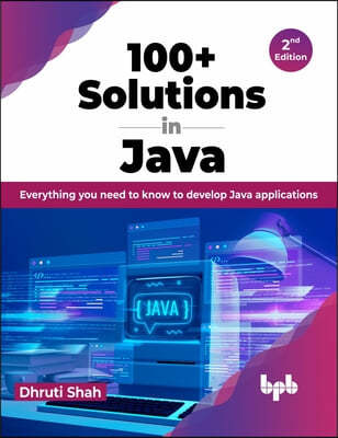100+ Solutions in Java: Everything You Need to Know to Develop Java Applications