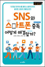 SNS와 스마트폰 중독 어떻게 해결할까? : 디지털 리터러시를 통한 소셜미디어의 올바른 사용과 과몰입 방지