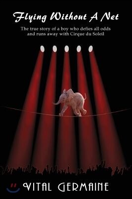 Flying Without a Net - The True Story of a Boy Who Defies All Odds and Runs Away with Cirque Du Soleil