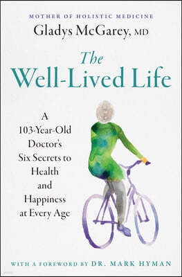 The Well-Lived Life: A 103-Year-Old Doctor's Six Secrets to Health and Happiness at Every Age