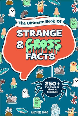 The Ultimate Book of Strange and Gross Facts: Fun Facts to Shock and Entertain your Family and Friends!