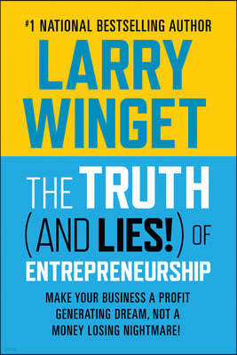 The Truth (and Lies!) of Entrepreneurship: Make Your Business a Profit Generating Dream, Not a Money Losing Nightmare!