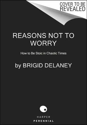 Reasons Not to Worry: How to Be Stoic in Chaotic Times