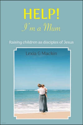 Help! I'm a Mum: Finding wisdom for raising children as disciples of Jesus