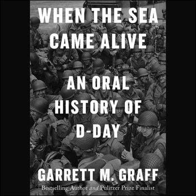 When the Sea Came Alive: An Oral History of D-Day