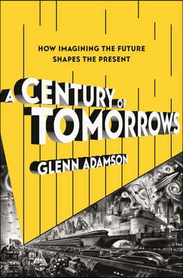 A Century of Tomorrows: How Imagining the Future Shapes the Present