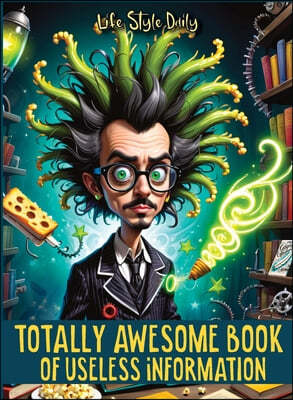 Totally Awesome Book of Useless Information: A Delightfully Absurd Collection of Unusual Knowledge for Adults and Teens