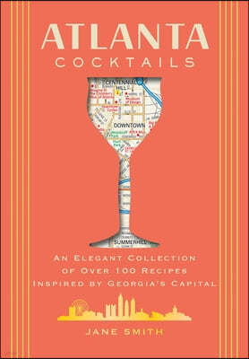 Atlanta Cocktails: An Elegant Collection of Over 100 Recipes Inspired by Georgia's Capital