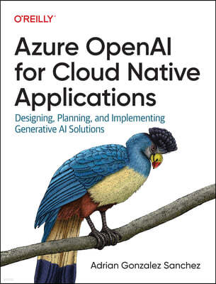 O'Reilly Media Azure OpenAI Service for Cloud Native Applications: Designing, Planning, and Implementing Generative AI Solutions