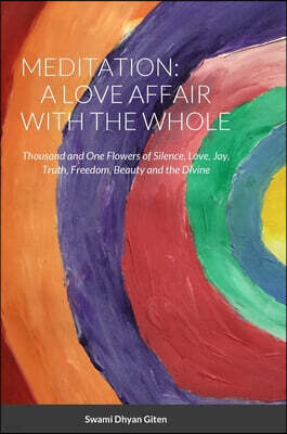 Lulu.com Meditation: A Love Affair with the Whole: Thousand and One Flowers of Silence, Love, Joy, Truth, Freedom, Beauty and the Divine