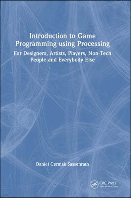 Introduction to Game Programming Using Processing: For Designers, Artists, Players, Non-Tech People and Everybody Else
