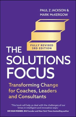 Solutions Focus, 3rd Edition: Transforming Change for Coaches, Leaders and Consultants