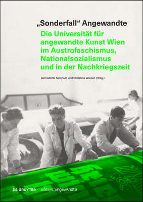 "Sonderfall" Angewandte: Die Universitat Fur Angewandte Kunst Wien Im Austrofaschismus, Nationalsozialismus Und in Der Nachkriegszeit