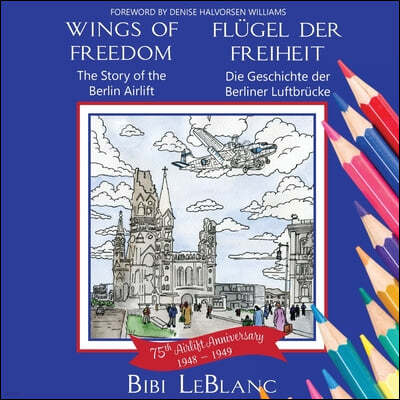 Wings of Freedom Flügel der Freiheit: The Story of the Berlin Airlift Die Geschichte der Berliner Luftbrücke