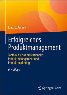 Erfolgreiches Produktmanagement: Toolbox Für Das Professionelle Produktmanagement Und Produktmarketing