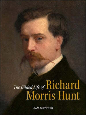 The Gilded Life of Richard Morris Hunt: Architecture and Art for an American Civilization