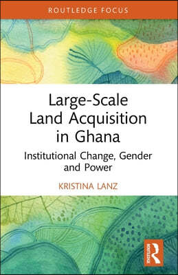 Large-Scale Land Acquisition in Ghana: Institutional Change, Gender and Power
