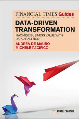 The Financial Times Guide to Data-Driven Transformation: How to drive substantial business value with data analytics