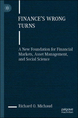 Finance's Wrong Turns: A New Foundation for Financial Markets, Asset Management, and Social Science