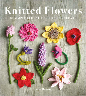 Knitted Flowers: 30 Simple Floral Patterns to Create