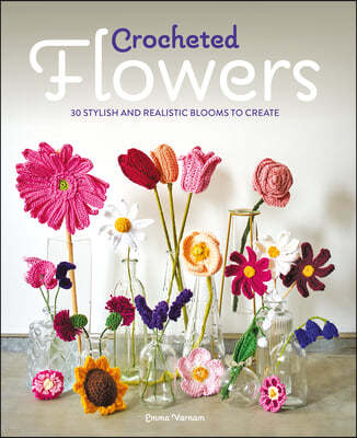 Crocheted Flowers: 30 Stylish and Realistic Blooms to Crochet