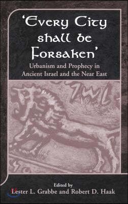 'Every City Shall Be Forsaken': Urbanism and Prophecy in Ancient Israel and the Near East