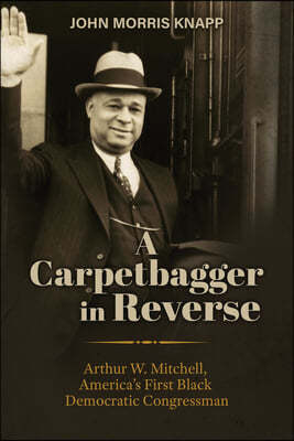 A Carpetbagger in Reverse: Arthur W. Mitchell, America's First Black Democratic Congressman