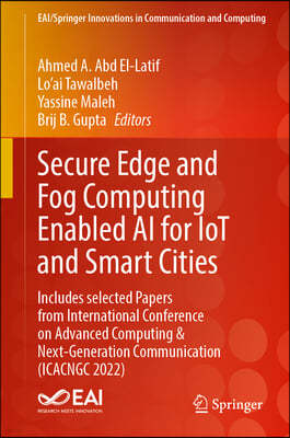 Secure Edge and Fog Computing Enabled AI for Iot and Smart Cities: Includes Selected Papers from International Conference on Advanced Computing & Next