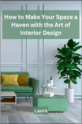 How to Make Your Space a Haven with the Art of Interior Design