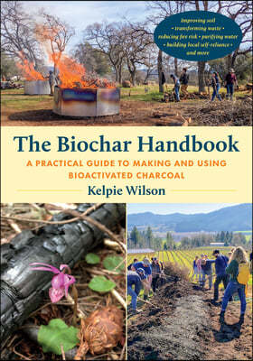 The Biochar Handbook: A Practical Guide to Making and Using Bioactivated Charcoal